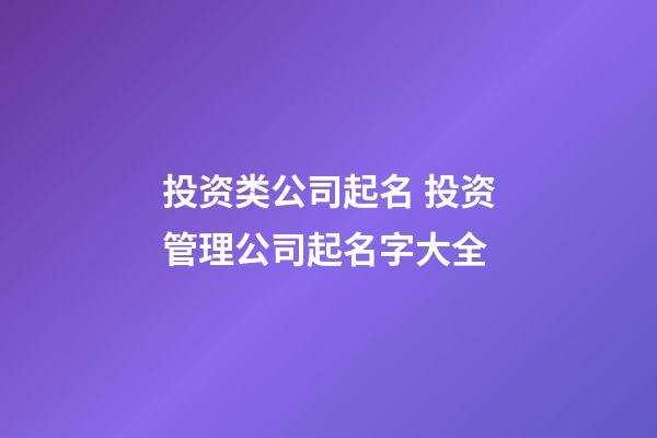 投资类公司起名 投资管理公司起名字大全-第1张-公司起名-玄机派